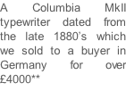 A Columbia MkII typewriter dated from the late 1880’s which we sold to a buyer in Germany for over £4000**