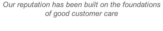 Our reputation has been built on the foundations of good customer care